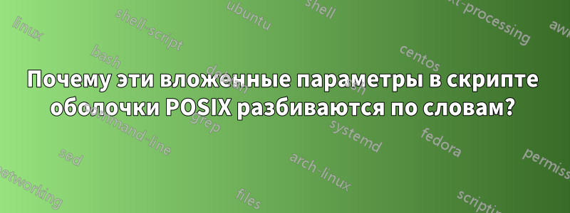 Почему эти вложенные параметры в скрипте оболочки POSIX разбиваются по словам?