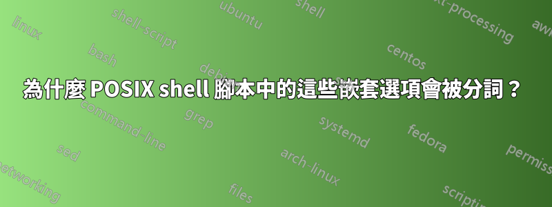 為什麼 POSIX shell 腳本中的這些嵌套選項會被分詞？