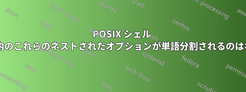 POSIX シェル スクリプト内のこれらのネストされたオプションが単語分割されるのはなぜですか?