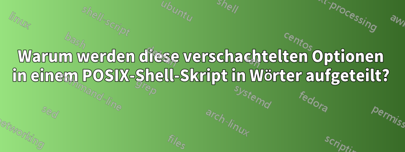 Warum werden diese verschachtelten Optionen in einem POSIX-Shell-Skript in Wörter aufgeteilt?