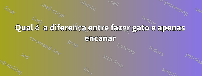 Qual é a diferença entre fazer gato e apenas encanar