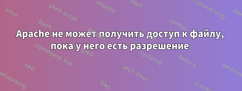 Apache не может получить доступ к файлу, пока у него есть разрешение