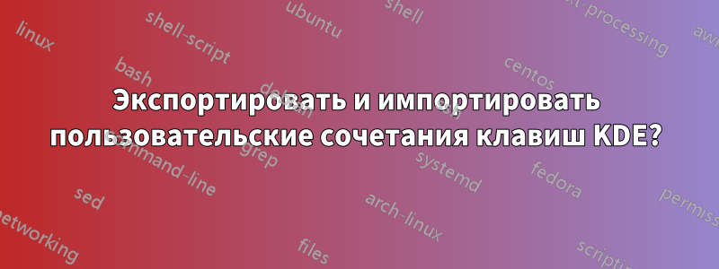 Экспортировать и импортировать пользовательские сочетания клавиш KDE?