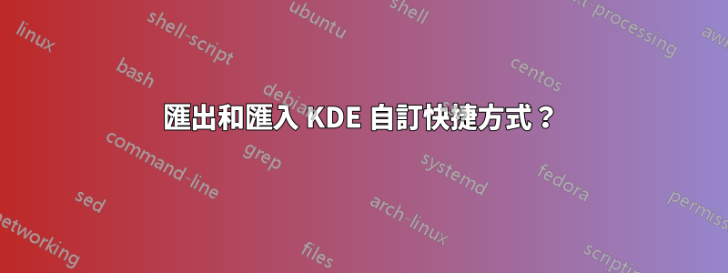 匯出和匯入 KDE 自訂快捷方式？