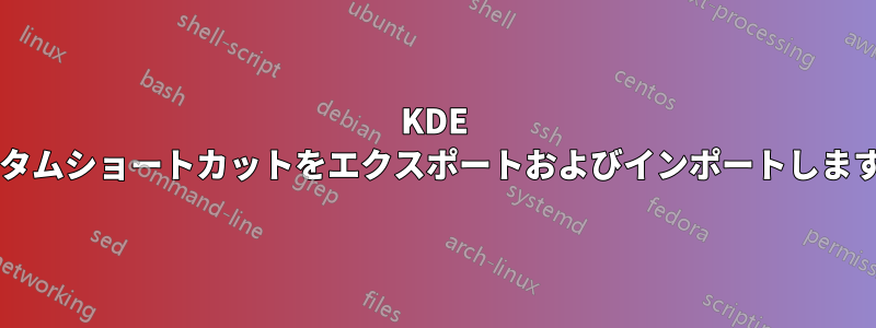 KDE カスタムショートカットをエクスポートおよびインポートしますか?