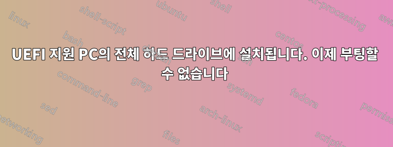 UEFI 지원 PC의 전체 하드 드라이브에 설치됩니다. 이제 부팅할 수 없습니다