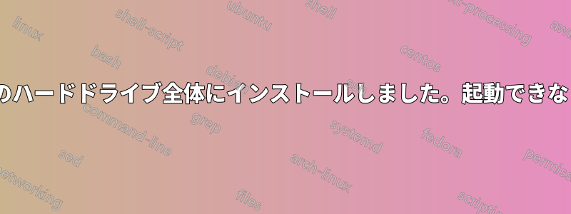 UEFI対応PCのハードドライブ全体にインストールしました。起動できなくなりました