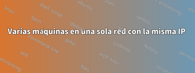 Varias máquinas en una sola red con la misma IP