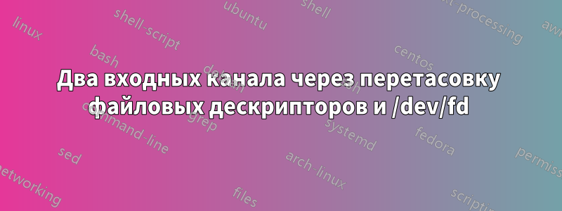 Два входных канала через перетасовку файловых дескрипторов и /dev/fd