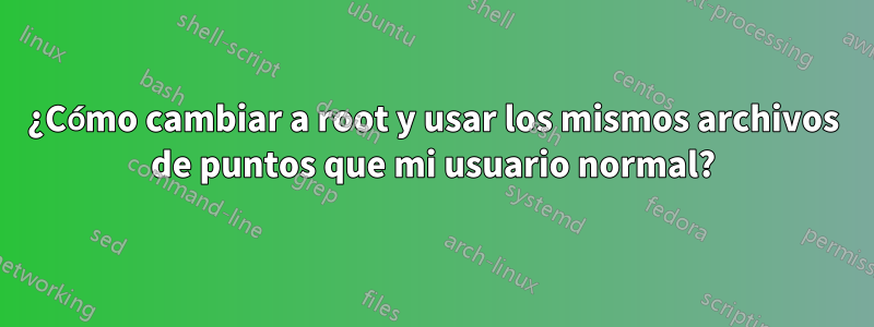 ¿Cómo cambiar a root y usar los mismos archivos de puntos que mi usuario normal?