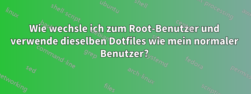 Wie wechsle ich zum Root-Benutzer und verwende dieselben Dotfiles wie mein normaler Benutzer?