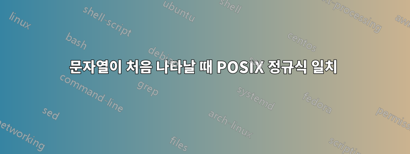 문자열이 처음 나타날 때 POSIX 정규식 일치