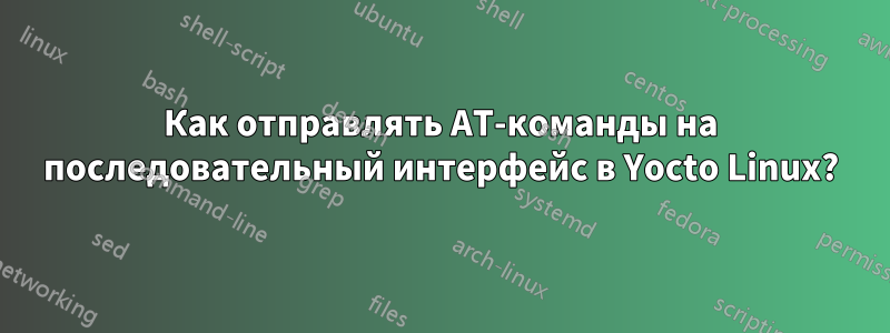 Как отправлять AT-команды на последовательный интерфейс в Yocto Linux?