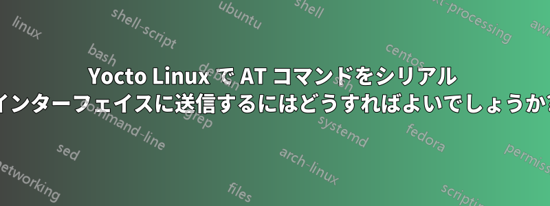 Yocto Linux で AT コマンドをシリアル インターフェイスに送信するにはどうすればよいでしょうか?