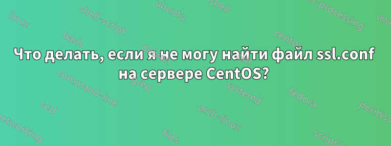 Что делать, если я не могу найти файл ssl.conf на сервере CentOS?