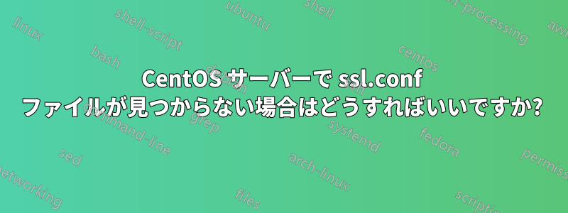 CentOS サーバーで ssl.conf ファイルが見つからない場合はどうすればいいですか?