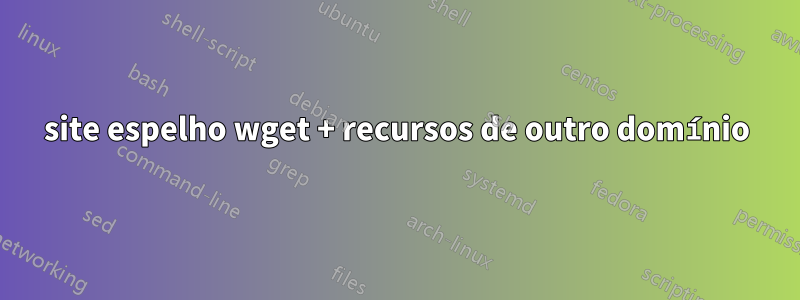 site espelho wget + recursos de outro domínio