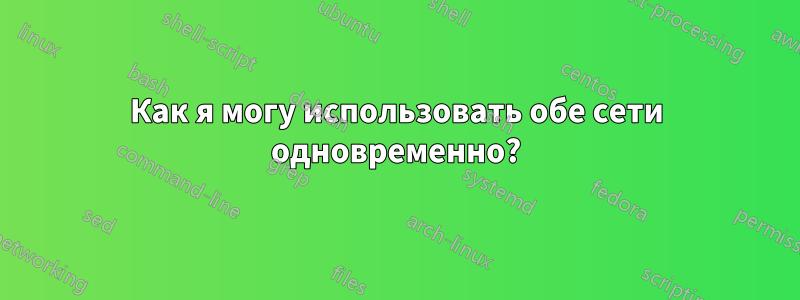 Как я могу использовать обе сети одновременно?