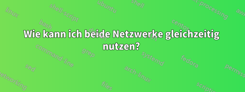 Wie kann ich beide Netzwerke gleichzeitig nutzen?