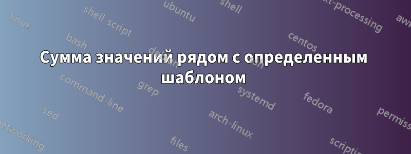 Сумма значений рядом с определенным шаблоном