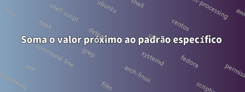 Soma o valor próximo ao padrão específico