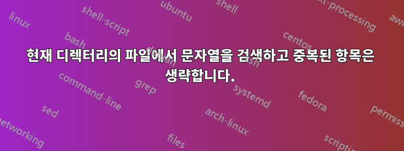 현재 디렉터리의 파일에서 문자열을 검색하고 중복된 항목은 생략합니다.