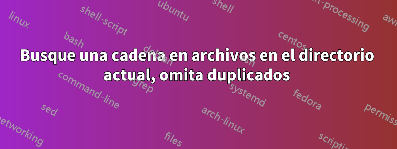 Busque una cadena en archivos en el directorio actual, omita duplicados