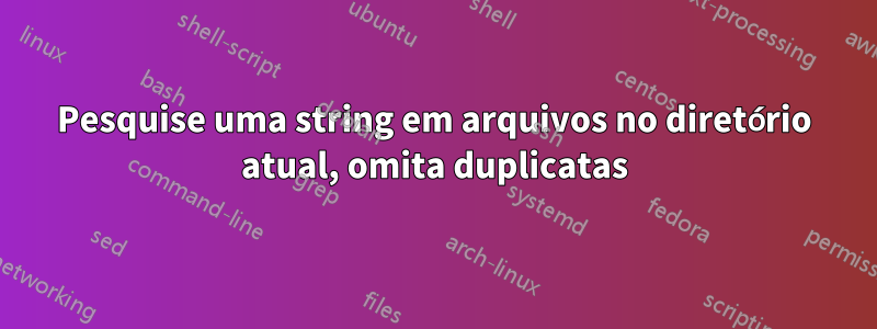 Pesquise uma string em arquivos no diretório atual, omita duplicatas