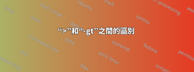 “>”和“-gt”之間的區別