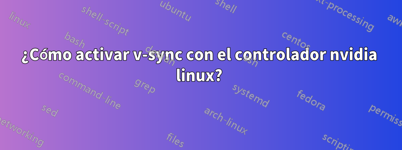 ¿Cómo activar v-sync con el controlador nvidia linux?