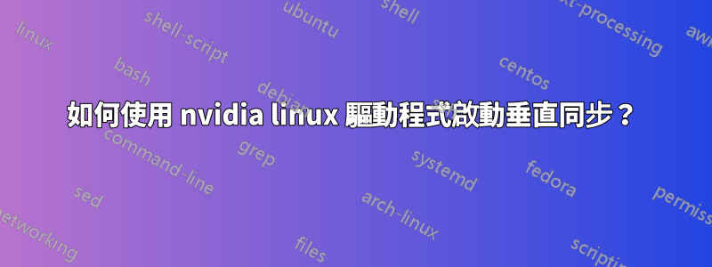 如何使用 nvidia linux 驅動程式啟動垂直同步？