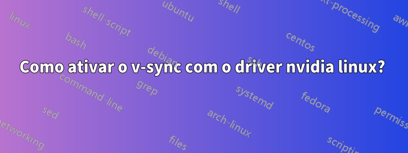 Como ativar o v-sync com o driver nvidia linux?