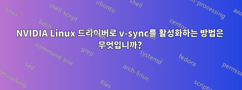 NVIDIA Linux 드라이버로 v-sync를 활성화하는 방법은 무엇입니까?