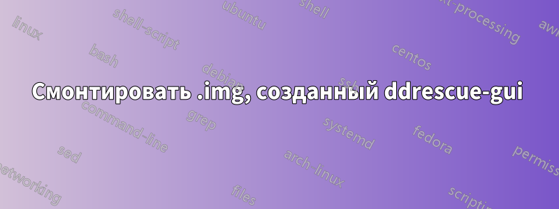 Смонтировать .img, созданный ddrescue-gui