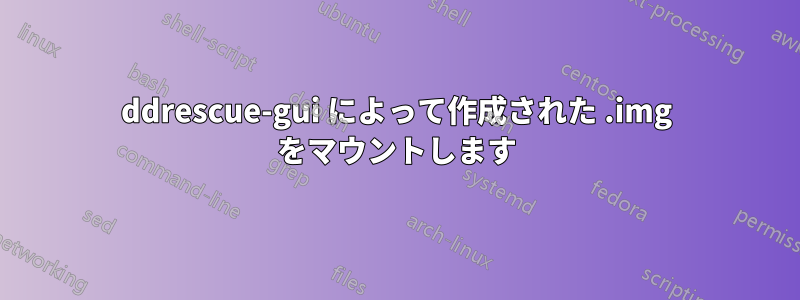 ddrescue-gui によって作成された .img をマウントします