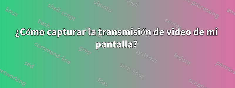 ¿Cómo capturar la transmisión de video de mi pantalla?