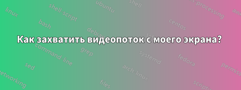 Как захватить видеопоток с моего экрана?