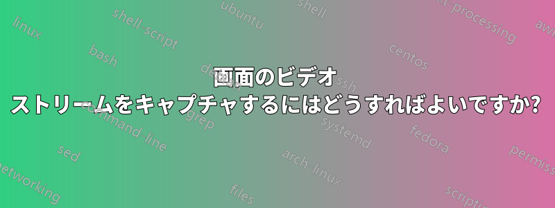 画面のビデオ ストリームをキャプチャするにはどうすればよいですか?