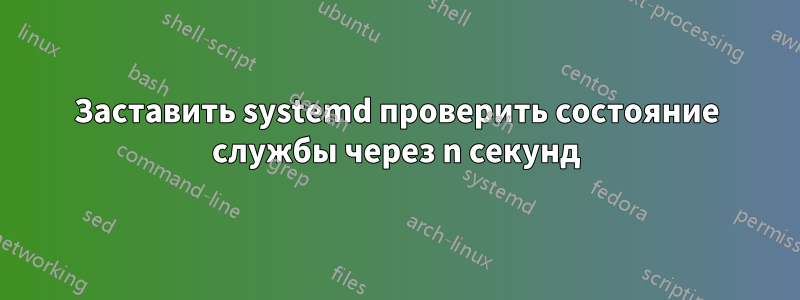 Заставить systemd проверить состояние службы через n секунд