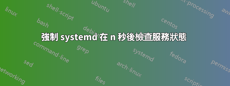 強制 systemd 在 n 秒後檢查服務狀態