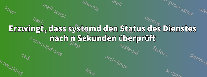 Erzwingt, dass systemd den Status des Dienstes nach n Sekunden überprüft