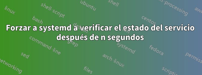 Forzar a systemd a verificar el estado del servicio después de n segundos