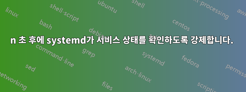 n 초 후에 systemd가 서비스 상태를 확인하도록 강제합니다.