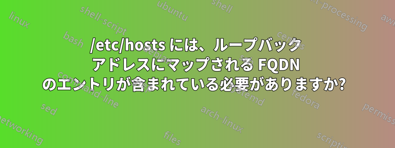 /etc/hosts には、ループバック アドレスにマップされる FQDN のエントリが含まれている必要がありますか? 