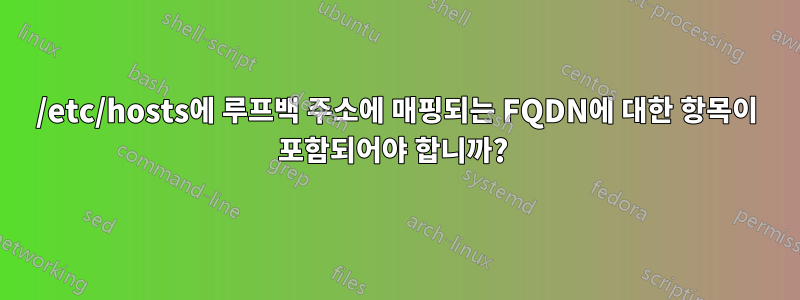 /etc/hosts에 루프백 주소에 매핑되는 FQDN에 대한 항목이 포함되어야 합니까? 