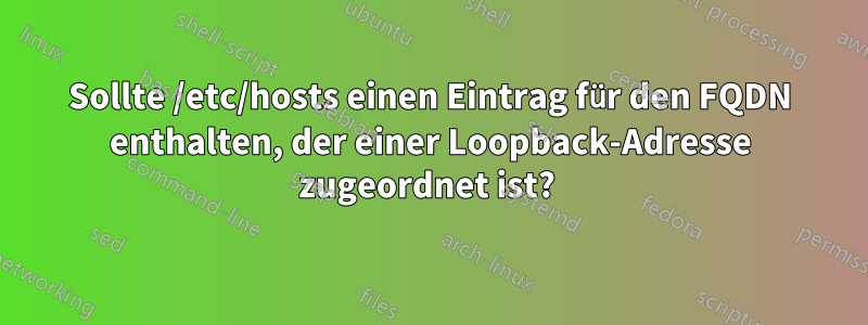 Sollte /etc/hosts einen Eintrag für den FQDN enthalten, der einer Loopback-Adresse zugeordnet ist? 