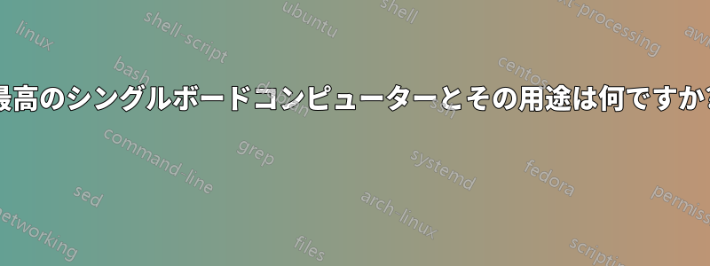 最高のシングルボードコンピューターとその用途は何ですか? 