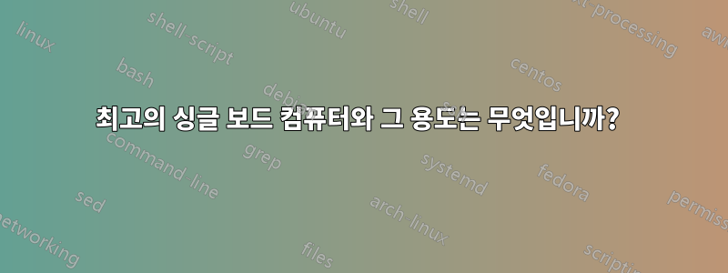 최고의 싱글 보드 컴퓨터와 그 용도는 무엇입니까? 