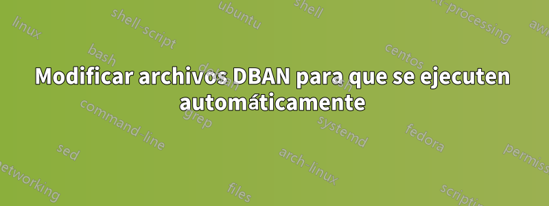 Modificar archivos DBAN para que se ejecuten automáticamente