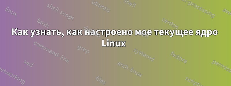 Как узнать, как настроено мое текущее ядро ​​Linux 